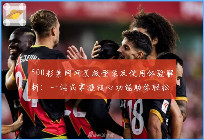 500彩票网网页版登录及使用体验解析：一站式掌握核心功能助你轻松上手