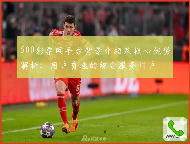 500彩票网平台背景介绍及核心优势解析：用户首选的综合服务门户