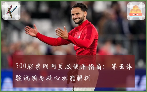 500彩票网网页版使用指南：界面体验说明与核心功能解析