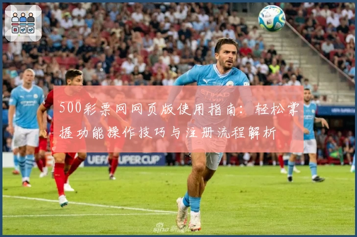 500彩票网网页版使用指南：轻松掌握功能操作技巧与注册流程解析