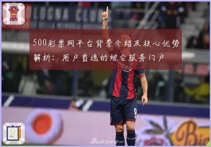 500彩票网平台背景介绍及核心优势解析：用户首选的综合服务门户