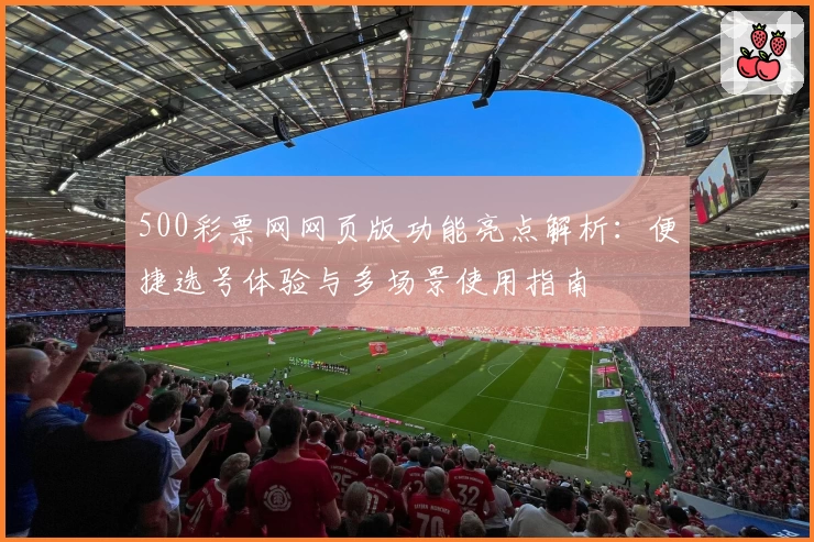 500彩票网网页版功能亮点解析：便捷选号体验与多场景使用指南