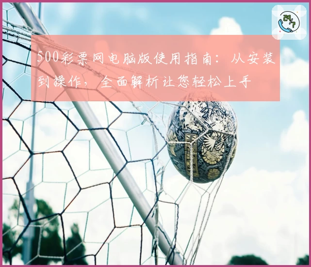 500彩票网电脑版使用指南：从安装到操作，全面解析让您轻松上手