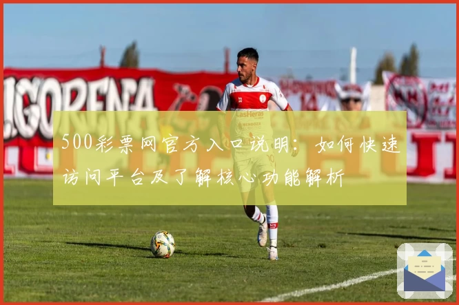 500彩票网官方入口说明：如何快速访问平台及了解核心功能解析