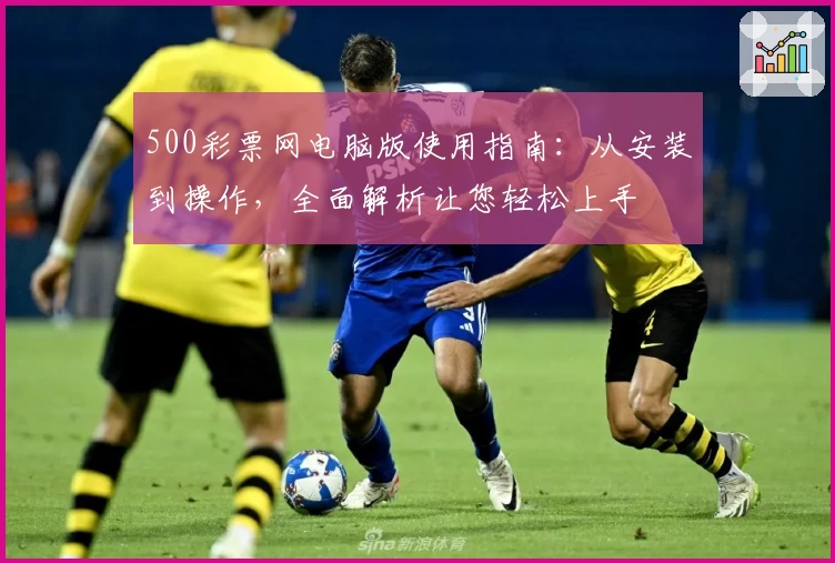 500彩票网电脑版使用指南：从安装到操作，全面解析让您轻松上手