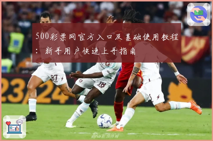 500彩票网官方入口及基础使用教程：新手用户快速上手指南