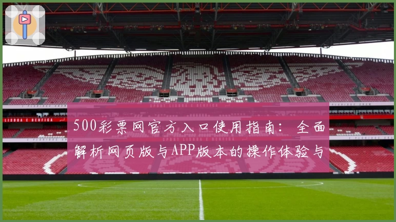 500彩票网官方入口使用指南：全面解析网页版与APP版本的操作体验与功能亮点