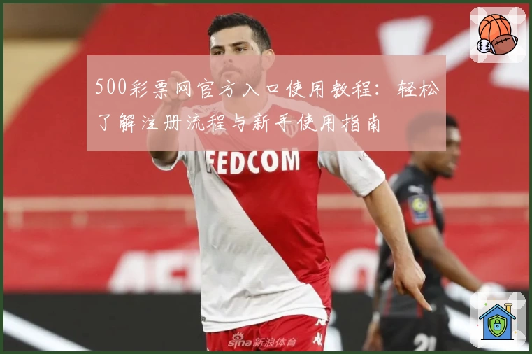 500彩票网官方入口使用教程：轻松了解注册流程与新手使用指南