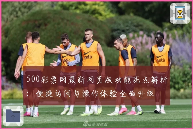 500彩票网最新网页版功能亮点解析：便捷访问与操作体验全面升级