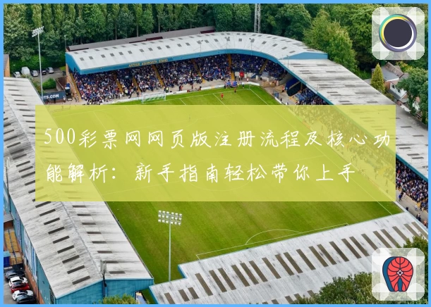 500彩票网网页版注册流程及核心功能解析：新手指南轻松带你上手