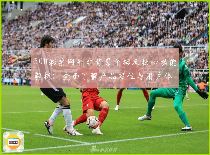 500彩票网平台背景介绍及核心功能解析：全面了解产品定位与用户体验
