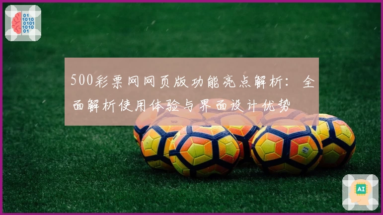 500彩票网网页版功能亮点解析：全面解析使用体验与界面设计优势