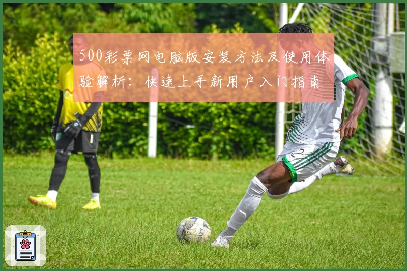 500彩票网电脑版安装方法及使用体验解析：快速上手新用户入门指南